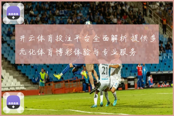 开云体育投注平台全面解析 提供多元化体育博彩体验与专业服务