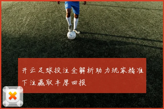 开云足球投注全解析助力玩家精准下注赢取丰厚回报