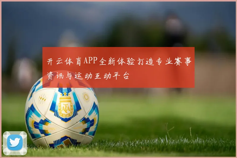 开云体育APP全新体验打造专业赛事资讯与运动互动平台