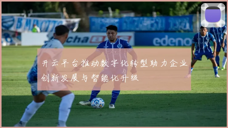 开云平台推动数字化转型助力企业创新发展与智能化升级