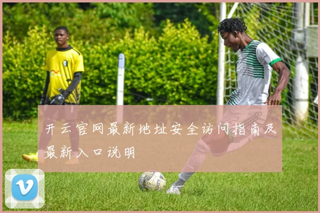 开云官网最新地址安全访问指南及最新入口说明